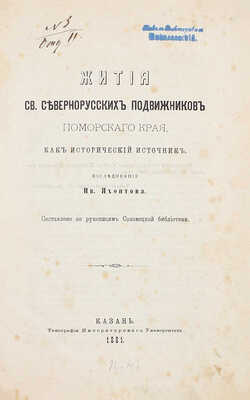 Яхонтов И.А. Жития св. севернорусских подвижников Поморского края как исторический источник. Исследование Ив. Яхонтова / Сост. по рукописям Соловецкой библиотеки. Казань: Тип. Имп. университета, 1881.